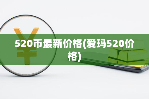 520币最新价格(爱玛520价格)第1张-币资讯