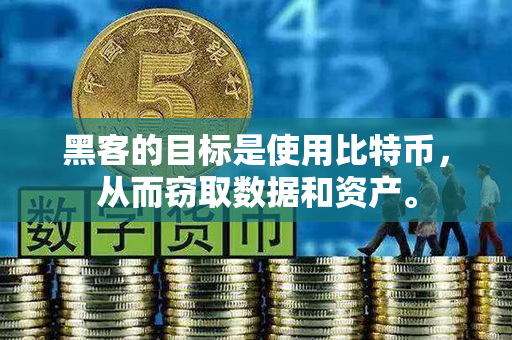 黑客的目标是使用比特币，从而窃取数据和资产。第1张-币资讯