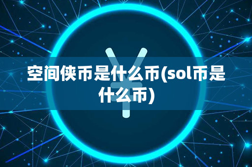 空间侠币是什么币(sol币是什么币)第1张-币资讯