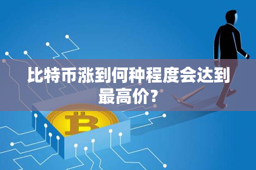 比特币涨到何种程度会达到最高价？第1张-币资讯