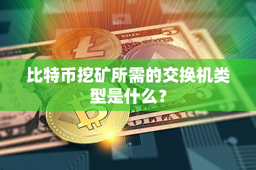 比特币挖矿所需的交换机类型是什么？