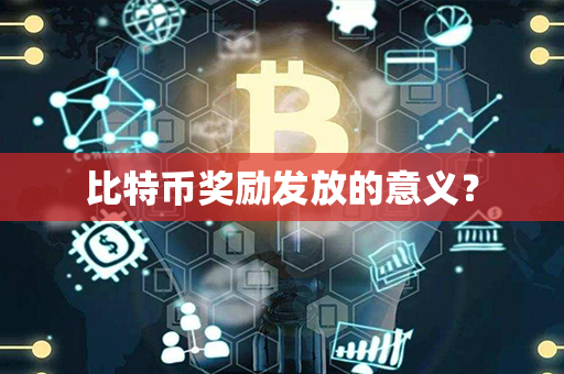 比特币奖励发放的意义？