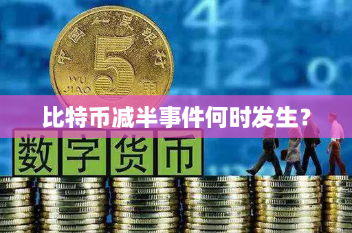 比特币减半事件何时发生？第1张-币资讯