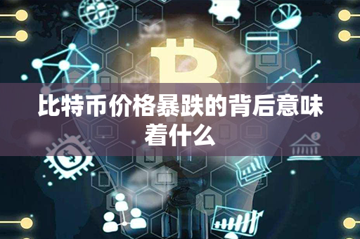 比特币价格暴跌的背后意味着什么