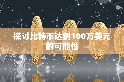 探讨比特币达到100万美元的可能性