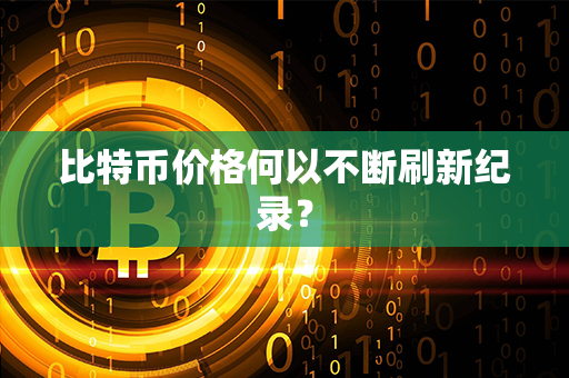 比特币价格何以不断刷新纪录？第1张-币资讯