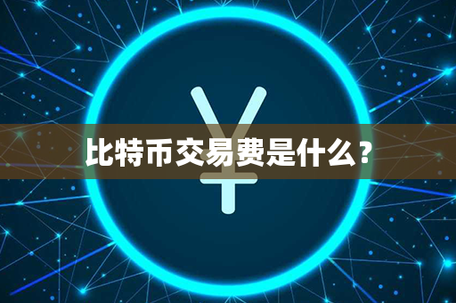 比特币交易费是什么？第1张-币资讯