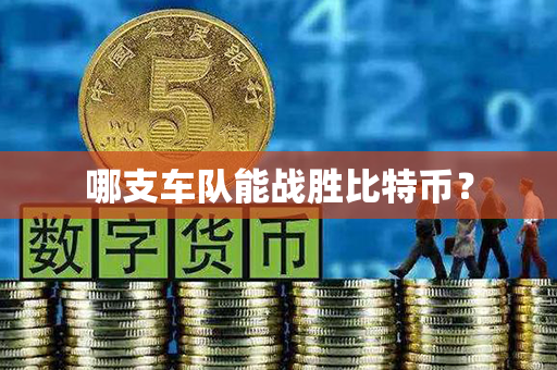 哪支车队能战胜比特币？第1张-币资讯