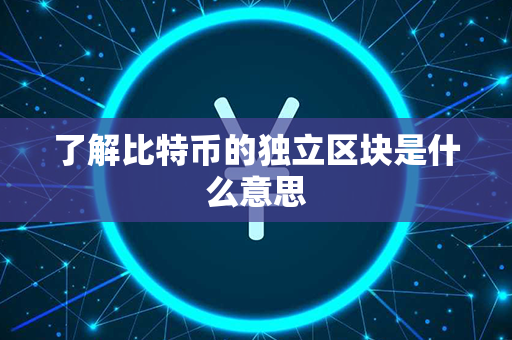 了解比特币的独立区块是什么意思