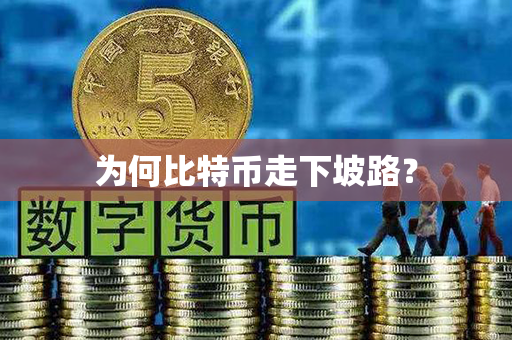 为何比特币走下坡路？