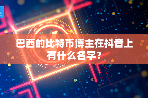 巴西的比特币博主在抖音上有什么名字？