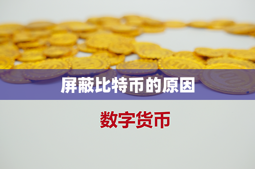 屏蔽比特币的原因第1张-币资讯