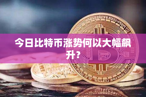 今日比特币涨势何以大幅飙升？第1张-币资讯