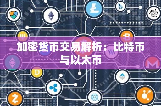 加密货币交易解析：比特币与以太币