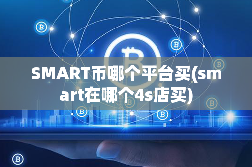 SMART币哪个平台买(smart在哪个4s店买)第1张-币资讯