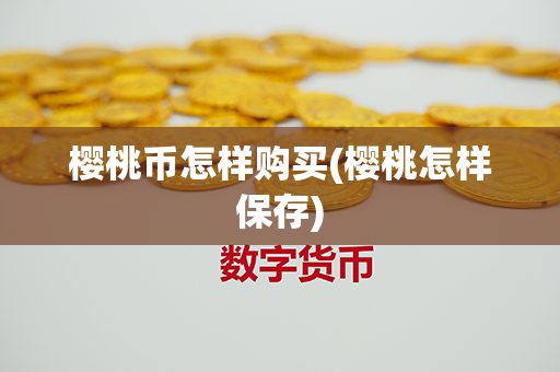 樱桃币怎样购买(樱桃怎样保存)